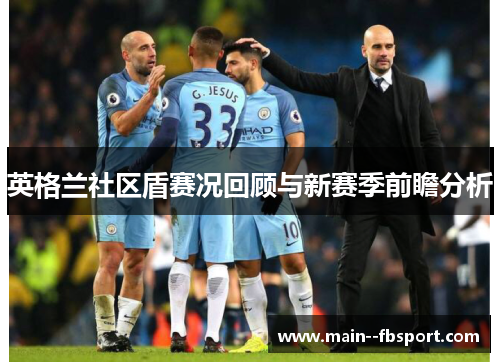 英格兰社区盾赛况回顾与新赛季前瞻分析