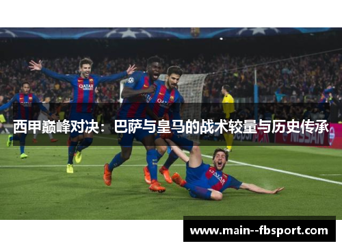 西甲巅峰对决：巴萨与皇马的战术较量与历史传承