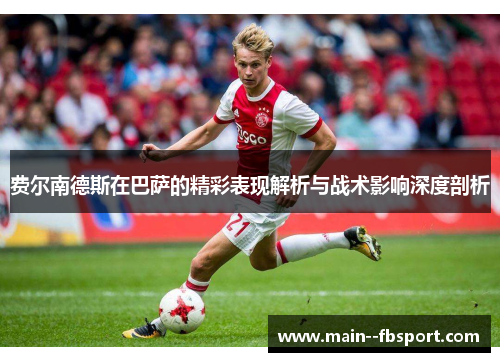 费尔南德斯在巴萨的精彩表现解析与战术影响深度剖析