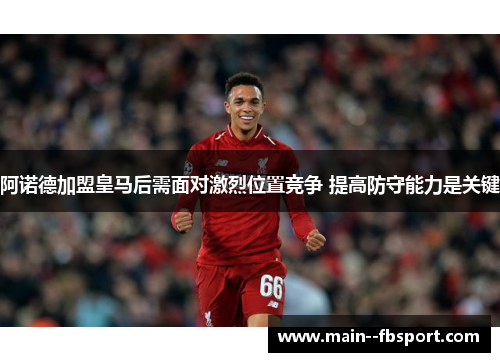 阿诺德加盟皇马后需面对激烈位置竞争 提高防守能力是关键