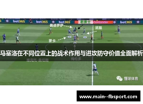 马塞洛在不同位置上的战术作用与进攻防守价值全面解析