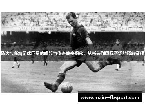 马达加斯加足球巨星的崛起与传奇故事揭秘：从街头到国际赛场的精彩征程