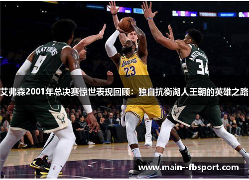 艾弗森2001年总决赛惊世表现回顾：独自抗衡湖人王朝的英雄之路