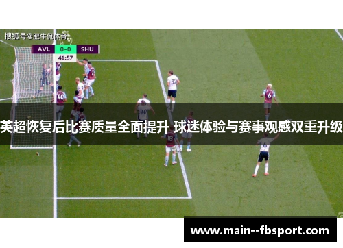 英超恢复后比赛质量全面提升 球迷体验与赛事观感双重升级