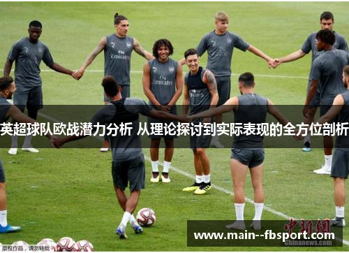 英超球队欧战潜力分析 从理论探讨到实际表现的全方位剖析