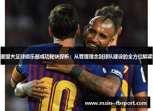 谢里夫足球俱乐部成功秘诀探析：从管理理念到球队建设的全方位解读