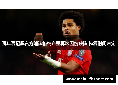 拜仁慕尼黑官方确认格纳布里再次因伤缺阵 恢复时间未定 拜仁慕尼黑官方确认格纳布里再次因伤缺阵 恢复时间未定