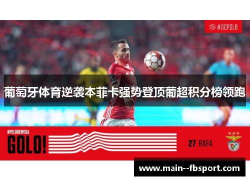 葡萄牙体育逆袭本菲卡强势登顶葡超积分榜领跑 葡萄牙体育逆袭本菲卡强势登顶葡超积分榜领跑