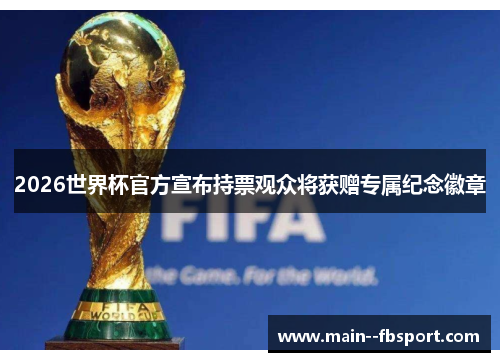 2026世界杯官方宣布持票观众将获赠专属纪念徽章 2026世界杯官方宣布持票观众将获赠专属纪念徽章
